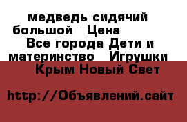 медведь сидячий, большой › Цена ­ 2 000 - Все города Дети и материнство » Игрушки   . Крым,Новый Свет